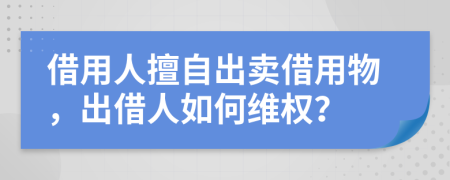 借用人擅自出卖借用物，出借人如何维权？