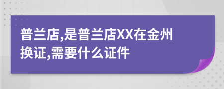 普兰店,是普兰店XX在金州换证,需要什么证件