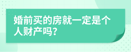婚前买的房就一定是个人财产吗？