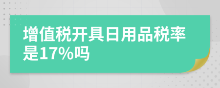 增值税开具日用品税率是17%吗