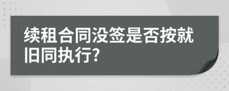 续租合同没签是否按就旧同执行?