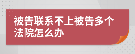 被告联系不上被告多个法院怎么办