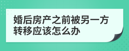 婚后房产之前被另一方转移应该怎么办