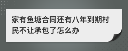 家有鱼塘合同还有八年到期村民不让承包了怎么办