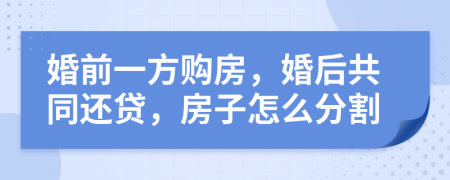 婚前一方购房，婚后共同还贷，房子怎么分割