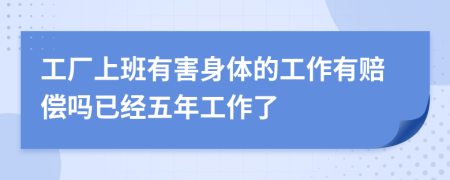 工厂上班有害身体的工作有赔偿吗已经五年工作了