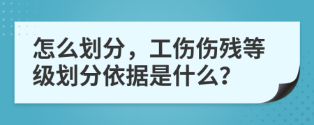 怎么划分，工伤伤残等级划分依据是什么？