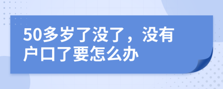 50多岁了没了，没有户口了要怎么办