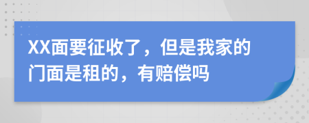 XX面要征收了，但是我家的门面是租的，有赔偿吗