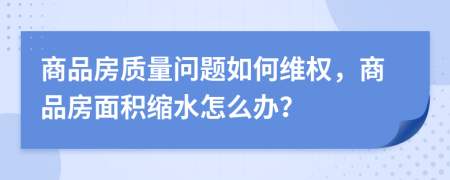 商品房质量问题如何维权，商品房面积缩水怎么办？