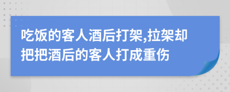 吃饭的客人酒后打架,拉架却把把酒后的客人打成重伤