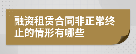 融资租赁合同非正常终止的情形有哪些