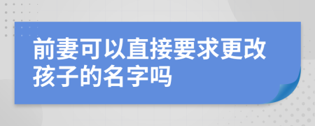 前妻可以直接要求更改孩子的名字吗