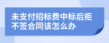 未支付招标费中标后拒不签合同该怎么办