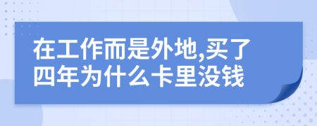 在工作而是外地,买了四年为什么卡里没钱