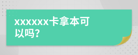 xxxxxx卡拿本可以吗？