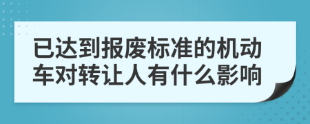 已达到报废标准的机动车对转让人有什么影响