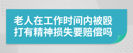 老人在工作时间内被殴打有精神损失要赔偿吗