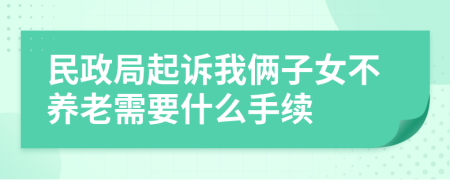 民政局起诉我俩子女不养老需要什么手续