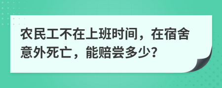 农民工不在上班时间，在宿舍意外死亡，能赔尝多少？