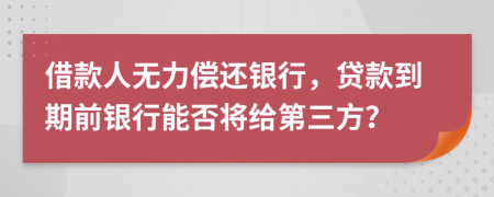 借款人无力偿还银行，贷款到期前银行能否将给第三方？