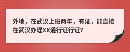 外地，在武汉上班两年，有证，能直接在武汉办理XX通行证行证？