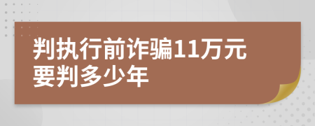 判执行前诈骗11万元要判多少年