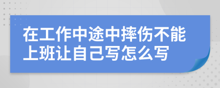 在工作中途中摔伤不能上班让自己写怎么写