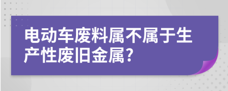 电动车废料属不属于生产性废旧金属?