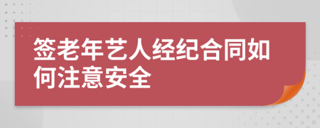 签老年艺人经纪合同如何注意安全