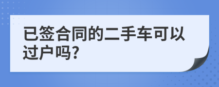 已签合同的二手车可以过户吗?