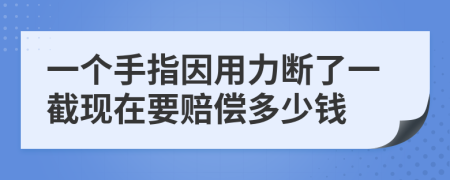 一个手指因用力断了一截现在要赔偿多少钱