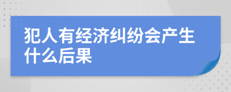 犯人有经济纠纷会产生什么后果
