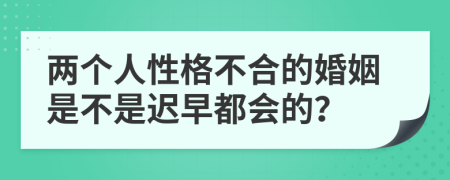 两个人性格不合的婚姻是不是迟早都会的？