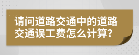 请问道路交通中的道路交通误工费怎么计算？