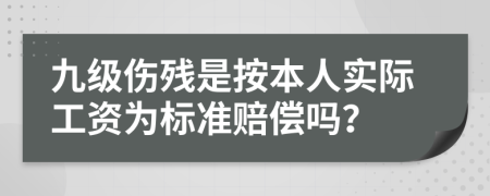 九级伤残是按本人实际工资为标准赔偿吗？