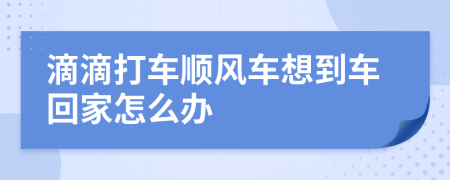 滴滴打车顺风车想到车回家怎么办