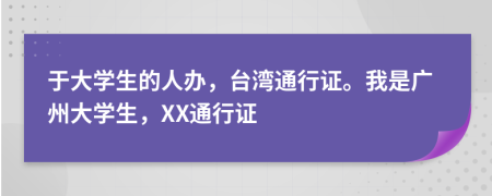 于大学生的人办，台湾通行证。我是广州大学生，XX通行证