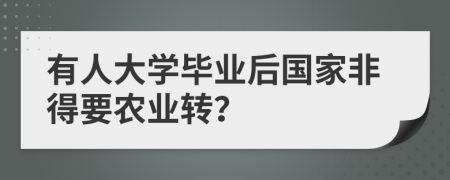 有人大学毕业后国家非得要农业转？