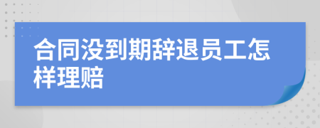 合同没到期辞退员工怎样理赔