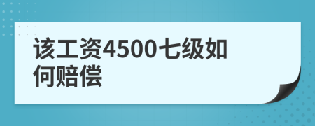 该工资4500七级如何赔偿