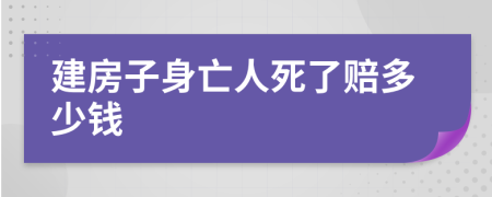 建房子身亡人死了赔多少钱
