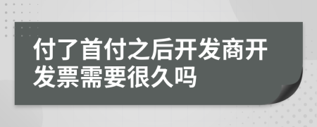 付了首付之后开发商开发票需要很久吗