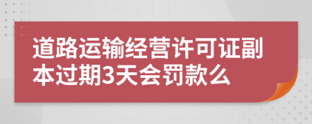 道路运输经营许可证副本过期3天会罚款么