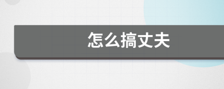 怎么搞丈夫