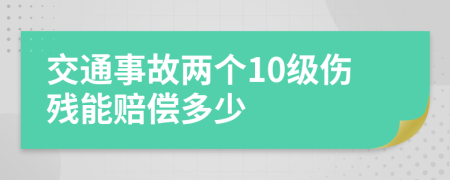 交通事故两个10级伤残能赔偿多少