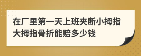 在厂里第一天上班夹断小拇指大拇指骨折能赔多少钱