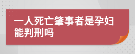 一人死亡肇事者是孕妇能判刑吗