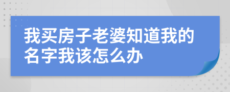 我买房子老婆知道我的名字我该怎么办