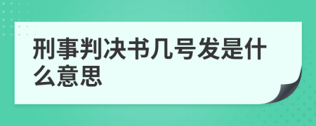 刑事判决书几号发是什么意思